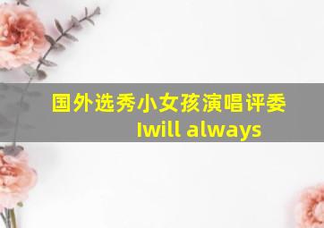 国外选秀小女孩演唱评委Iwill always